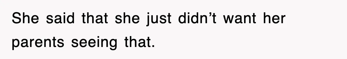 She said that she just didn’t want her parents seeing that.