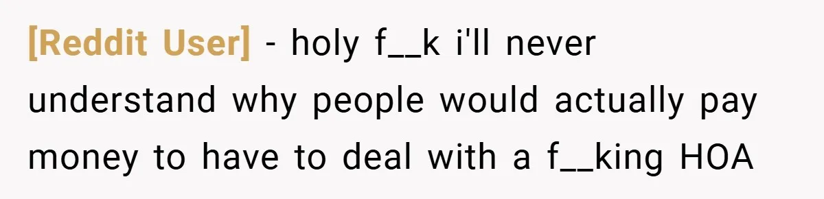 [Reddit User] − holy f__k i'll never understand why people would actually pay money to have to deal with a f__king HOA