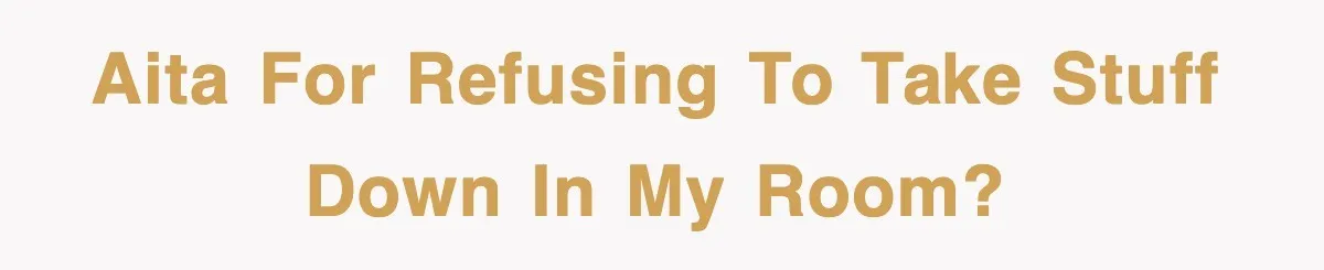 AITA for refusing to take stuff down in my room?