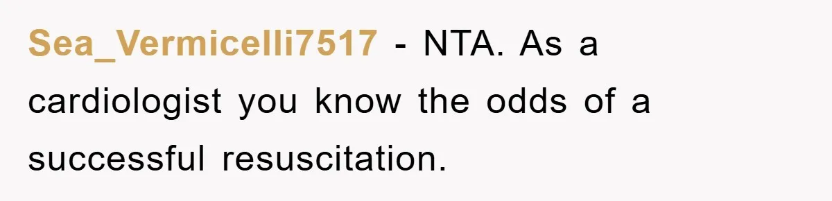 Sea_Vermicelli7517 − NTA. As a cardiologist you know the odds of a successful resuscitation.