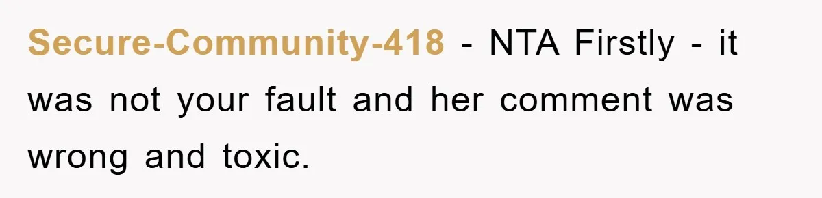 Secure-Community-418 − NTA Firstly - it was not your fault and her comment was wrong and toxic.