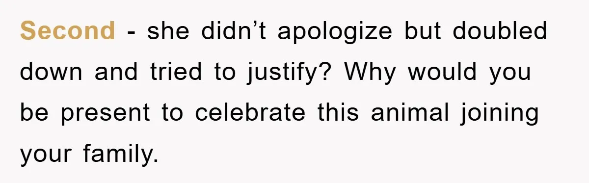 Second - she didn’t apologize but doubled down and tried to justify? Why would you be present to celebrate this animal joining your family.