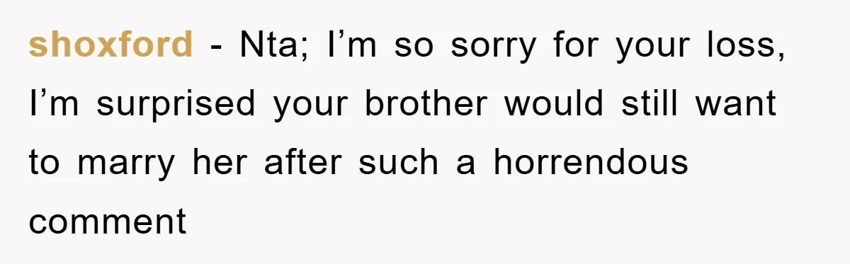 shoxford − Nta; I’m so sorry for your loss, I’m surprised your brother would still want to marry her after such a horrendous comment