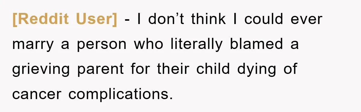 [Reddit User] − I don’t think I could ever marry a person who literally blamed a grieving parent for their child dying of cancer complications.