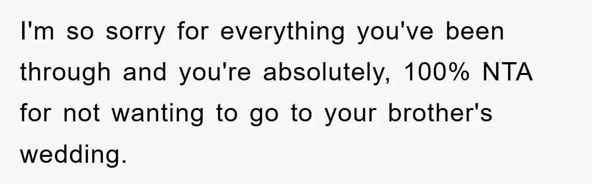I'm so sorry for everything you've been through and you're absolutely, 100% NTA for not wanting to go to your brother's wedding.