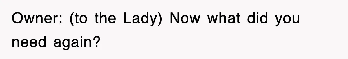 Owner: (to the Lady) Now what did you need again?