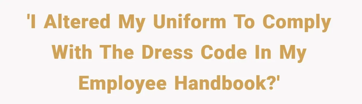 'I altered my uniform to comply with the dress code in my employee handbook?'