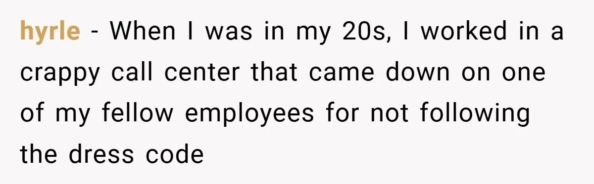 hyrle − When I was in my 20s, I worked in a crappy call center that came down on one of my fellow employees for not following the dress code
