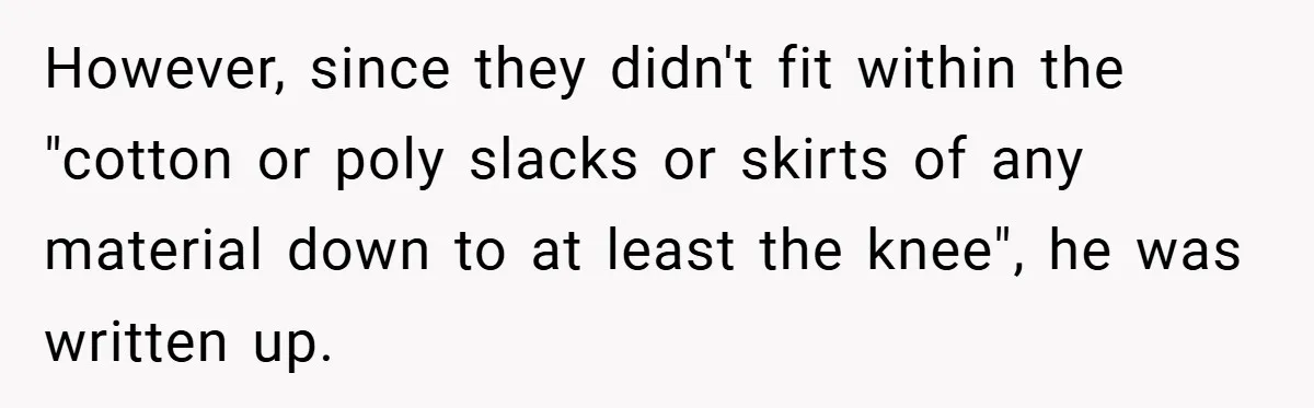 However, since they didn't fit within the "cotton or poly slacks or skirts of any material down to at least the knee", he was written up.