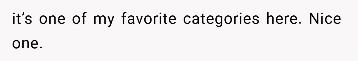 it’s one of my favorite categories here. Nice one.