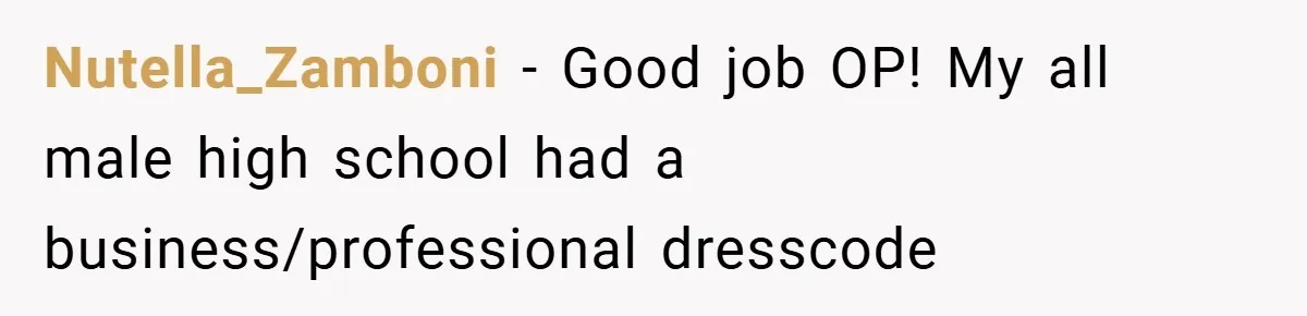 Nutella_Zamboni − Good job OP! My all male high school had a business/professional dresscode