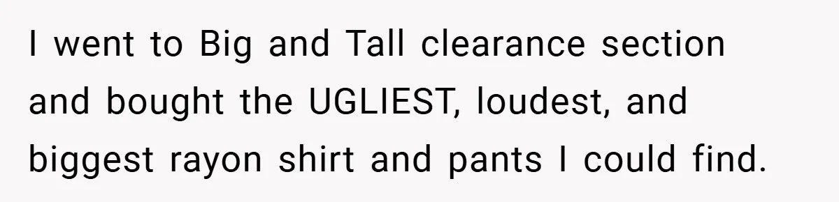 I went to Big and Tall clearance section and bought the UGLIEST, loudest, and biggest rayon shirt and pants I could find.