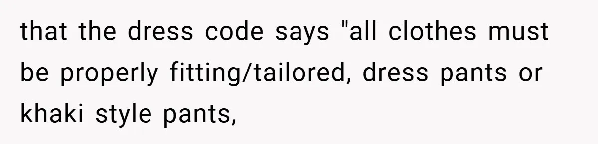 that the dress code says "all clothes must be properly fitting/tailored, dress pants or khaki style pants,