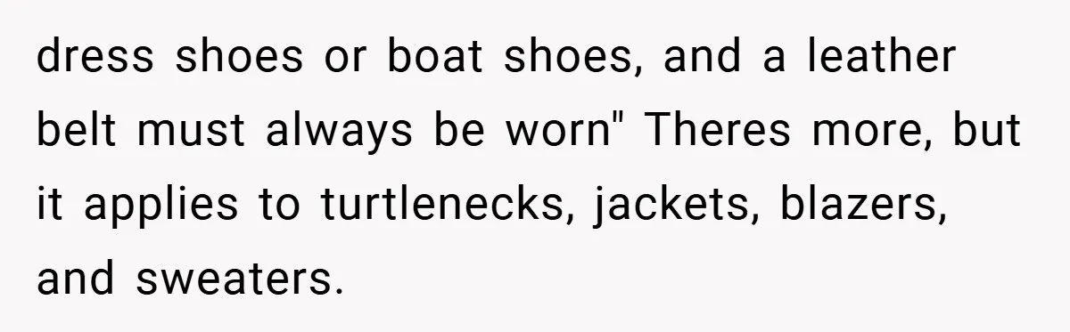 dress shoes or boat shoes, and a leather belt must always be worn" Theres more, but it applies to turtlenecks, jackets, blazers, and sweaters.