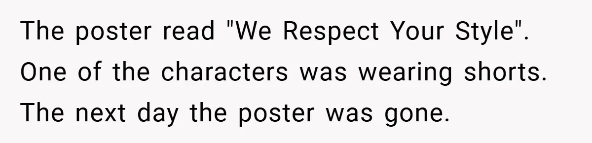 The poster read "We Respect Your Style". One of the characters was wearing shorts. The next day the poster was gone.