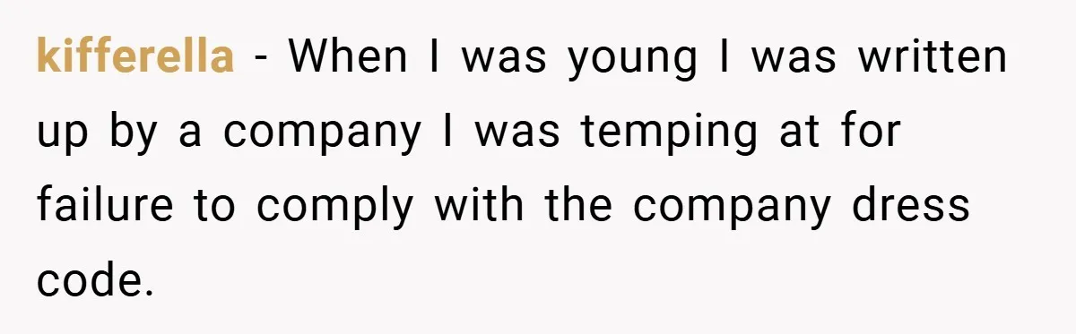 kifferella − When I was young I was written up by a company I was temping at for failure to comply with the company dress code.