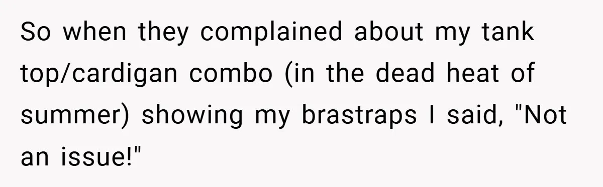 So when they complained about my tank top/cardigan combo (in the dead heat of summer) showing my brastraps I said, "Not an issue!"