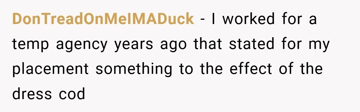 DonTreadOnMeIMADuck − I worked for a temp agency years ago that stated for my placement something to the effect of the dress cod