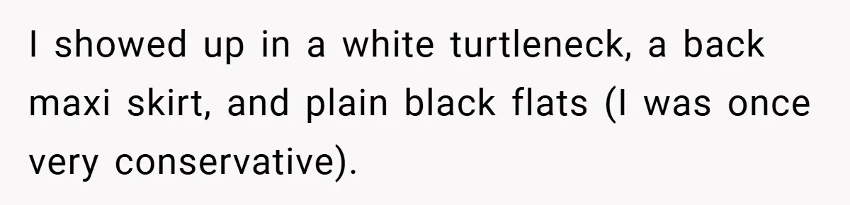 I showed up in a white turtleneck, a back maxi skirt, and plain black flats (I was once very conservative).