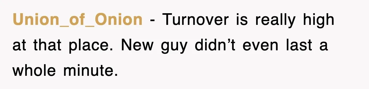 Union_of_Onion - Turnover is really high at that place. New guy didn’t even last a whole minute.