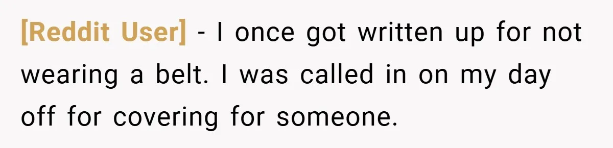 [Reddit User] − I once got written up for not wearing a belt. I was called in on my day off for covering for someone.