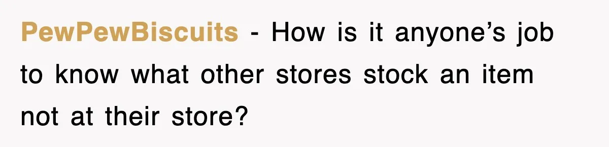 PewPewBiscuits - How is it anyone’s job to know what other stores stock an item not at their store?