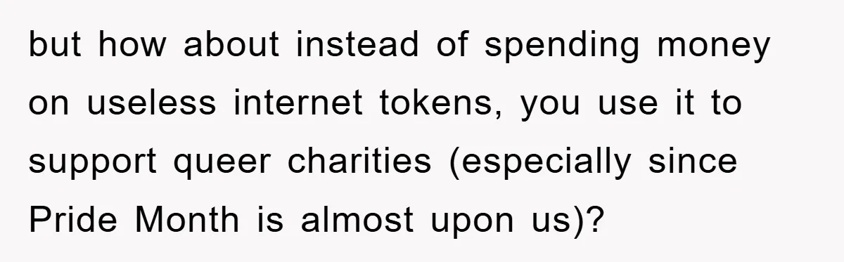 but how about instead of spending money on useless internet tokens, you use it to support queer charities (especially since Pride Month is almost upon us)?