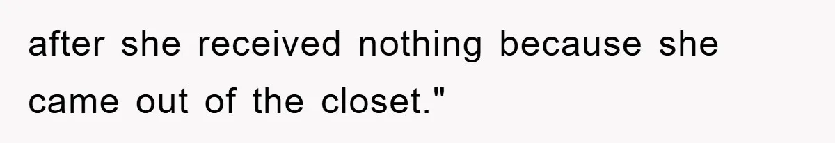 after she received nothing because she came out of the closet."