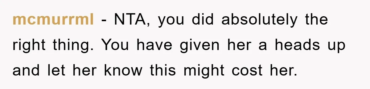 mcmurrml − NTA, you did absolutely the right thing. You have given her a heads up and let her know this might cost her.