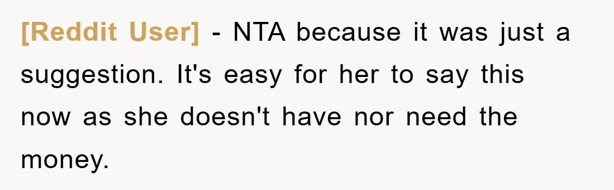 [Reddit User] − NTA because it was just a suggestion. It's easy for her to say this now as she doesn't have nor need the money.