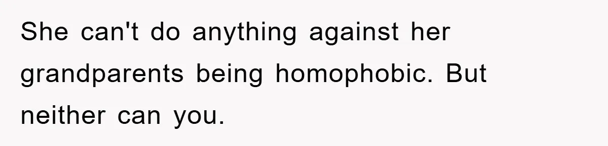 She can't do anything against her grandparents being homophobic. But neither can you.