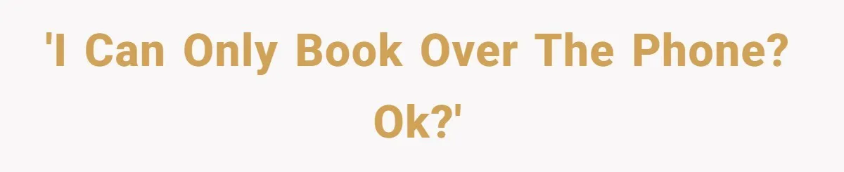 'I can only book over the phone? Ok?'