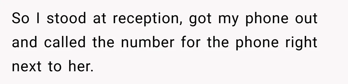So I stood at reception, got my phone out and called the number for the phone right next to her.