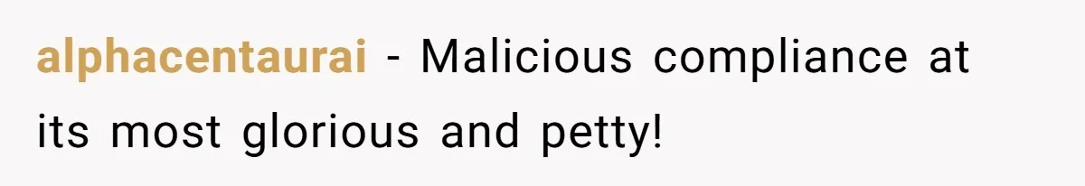 alphacentaurai − Malicious compliance at its most glorious and petty!