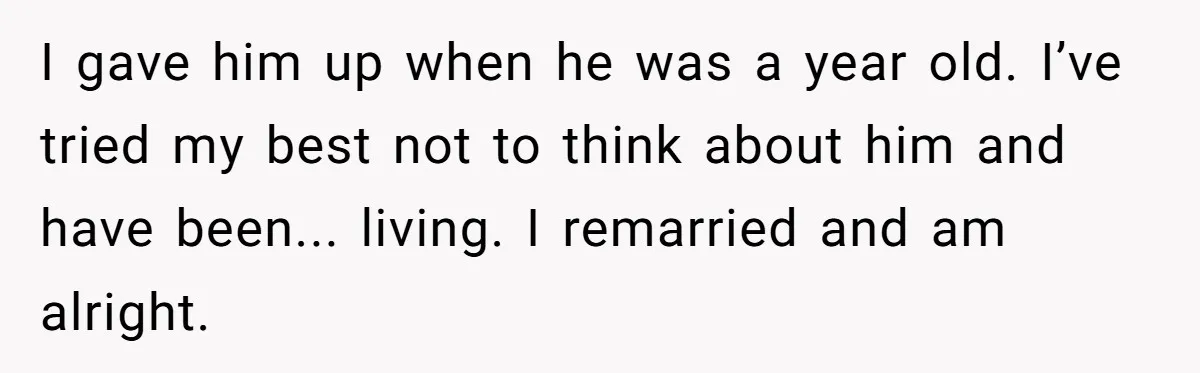 I gave him up when he was a year old. I’ve tried my best not to think about him and have been... living. I remarried and am alright.