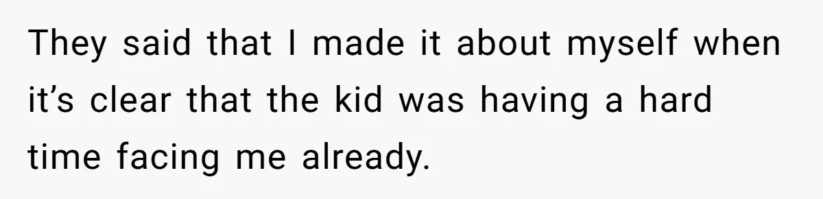 They said that I made it about myself when it’s clear that the kid was having a hard time facing me already.