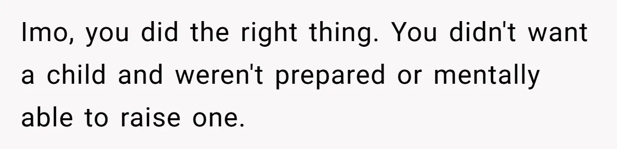 Imo, you did the right thing. You didn't want a child and weren't prepared or mentally able to raise one.