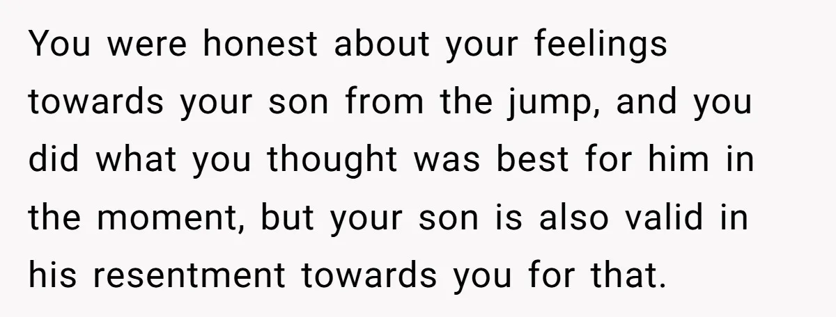 You were honest about your feelings towards your son from the jump, and you did what you thought was best for him in the moment, but your son is also...