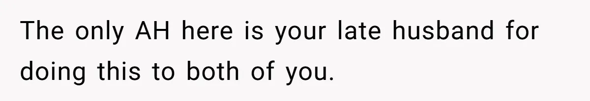 The only AH here is your late husband for doing this to both of you.
