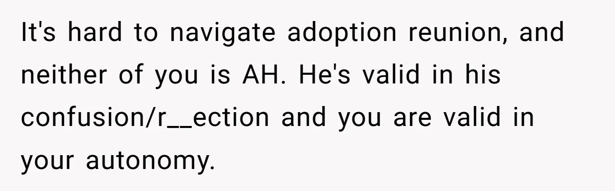It's hard to navigate adoption reunion, and neither of you is AH. He's valid in his confusion/r__ection and you are valid in your autonomy.