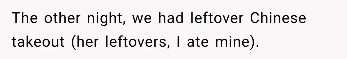 The other night, we had leftover Chinese takeout (her leftovers, I ate mine).