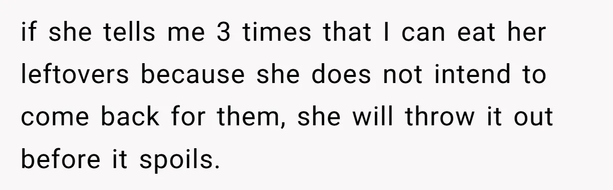 if she tells me 3 times that I can eat her leftovers because she does not intend to come back for them, she will throw it out before it spoils.