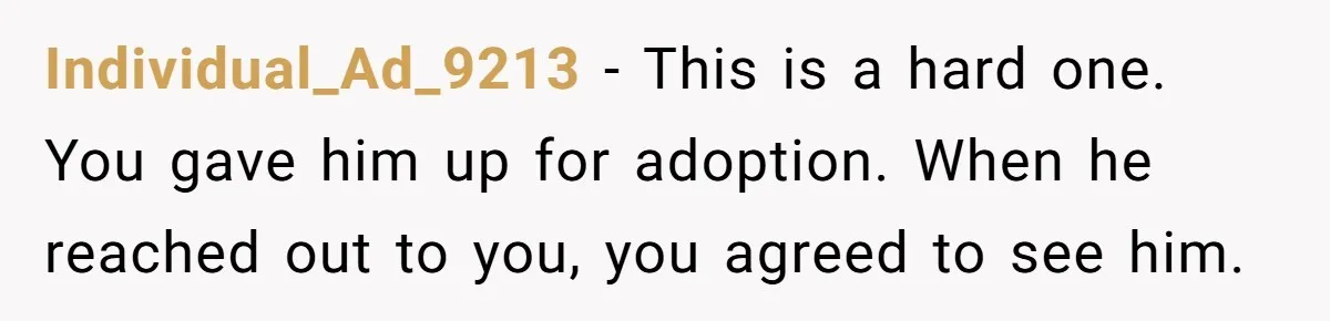 Individual_Ad_9213 − This is a hard one. You gave him up for adoption. When he reached out to you, you agreed to see him.
