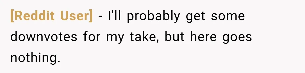 [Reddit User] − I'll probably get some downvotes for my take, but here goes nothing.