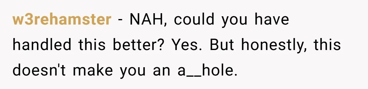 w3rehamster − NAH, could you have handled this better? Yes. But honestly, this doesn't make you an a__hole.