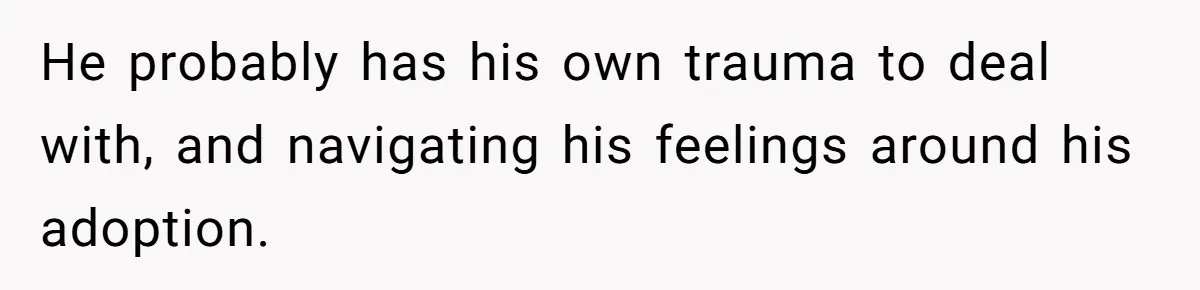 He probably has his own trauma to deal with, and navigating his feelings around his adoption.