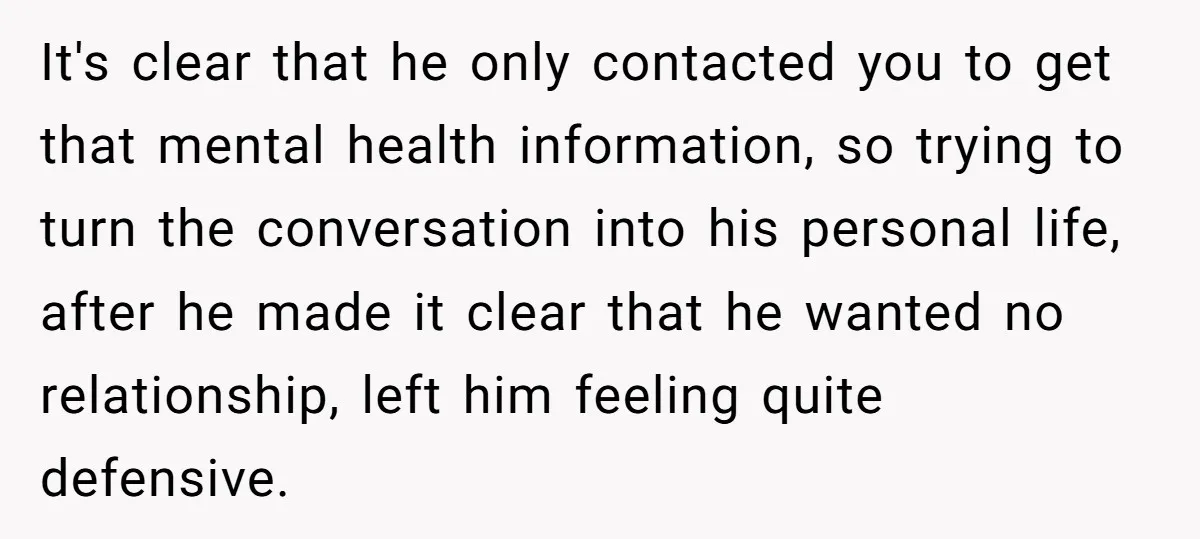 It's clear that he only contacted you to get that mental health information, so trying to turn the conversation into his personal life, after he made it clear that he...