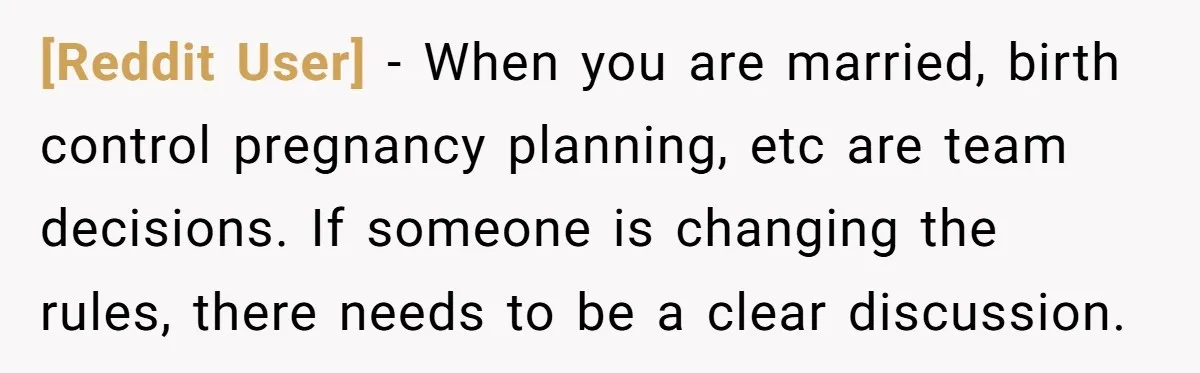 [Reddit User] − When you are married, birth control pregnancy planning, etc are team decisions. If someone is changing the rules, there needs to be a clear discussion.