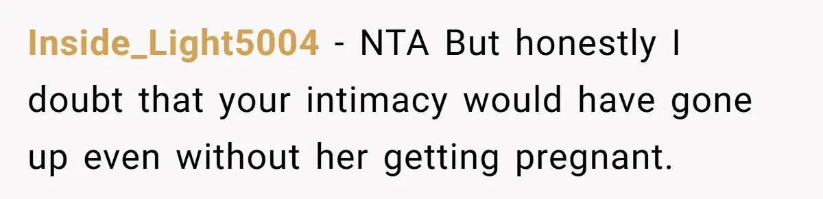 Inside_Light5004 − NTA But honestly I doubt that your intimacy would have gone up even without her getting pregnant.