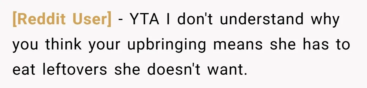 [Reddit User] − YTA I don't understand why you think your upbringing means she has to eat leftovers she doesn't want.